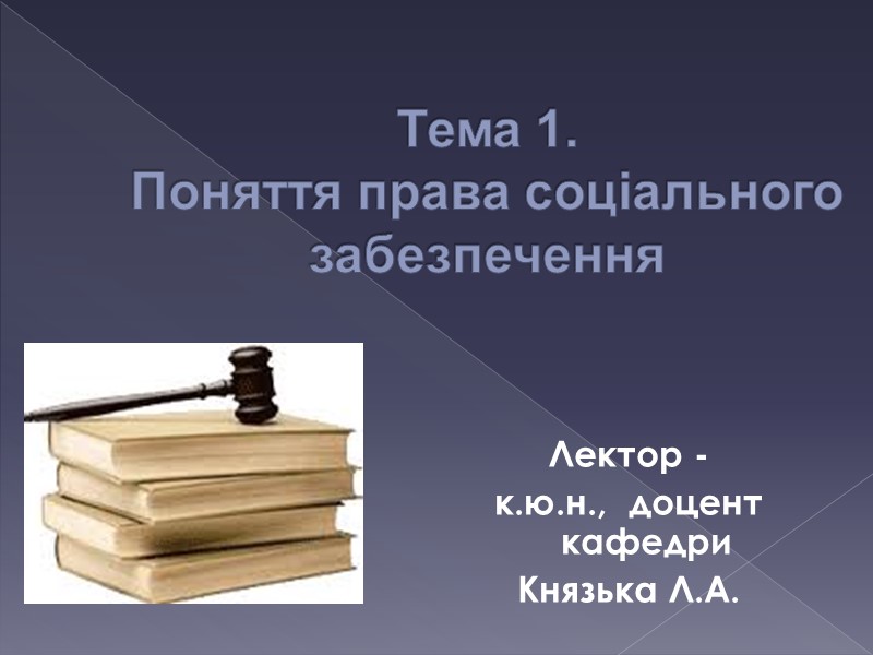 Тема 1.  Поняття права соціального забезпечення Лектор -  к.ю.н.,  доцент кафедри